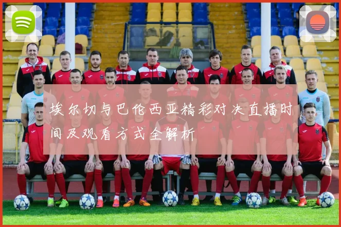 埃尔切与巴伦西亚精彩对决直播时间及观看方式全解析