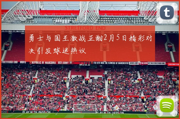 勇士与国王激战正酣2月5日精彩对决引发球迷热议