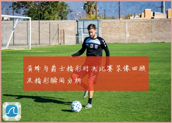 黄蜂与爵士精彩对决比赛录像回顾及精彩瞬间分析