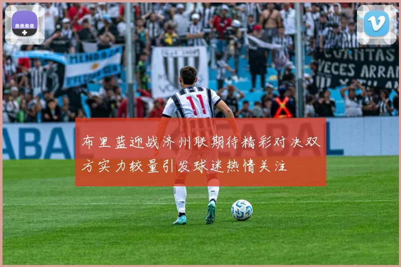 布里蓝迎战济州联期待精彩对决双方实力较量引发球迷热情关注
