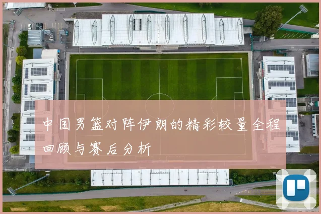 中国男篮对阵伊朗的精彩较量全程回顾与赛后分析